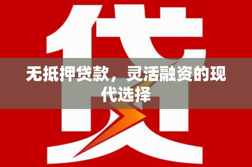 平果无抵押贷款，灵活融资的现代选择