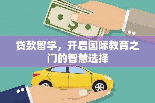 南投贷款留学，开启国际教育之门的智慧选择