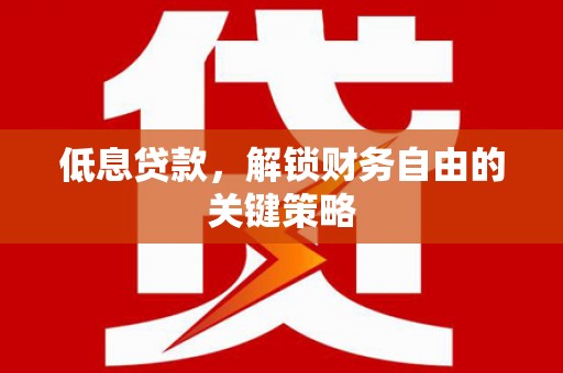繁昌低息贷款，解锁财务自由的关键策略