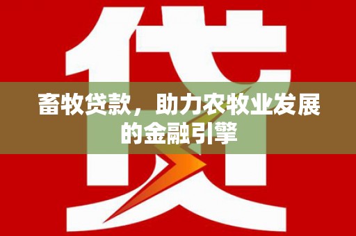 麻江畜牧贷款，助力农牧业发展的金融引擎
