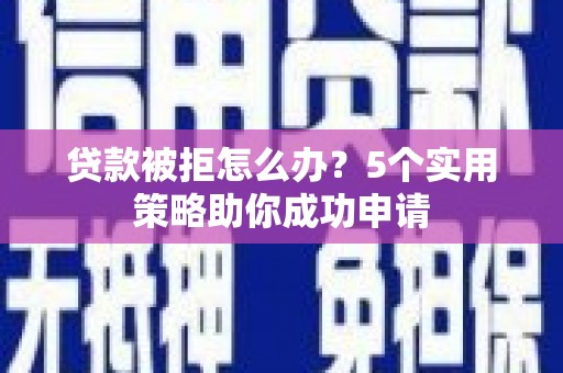 宜兰贷款被拒怎么办？5个实用策略助你成功申请