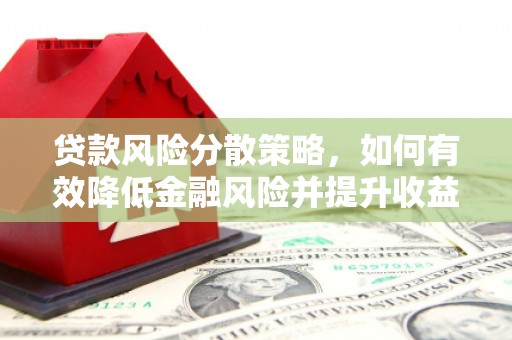 南溪贷款风险分散策略，如何有效降低金融风险并提升收益