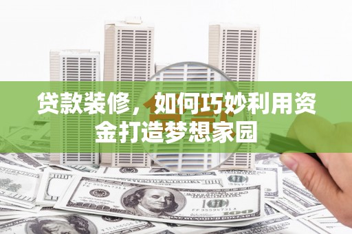 北关贷款装修，如何巧妙利用资金打造梦想家园