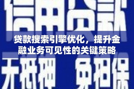 沙依巴克贷款搜索引擎优化，提升金融业务可见性的关键策略