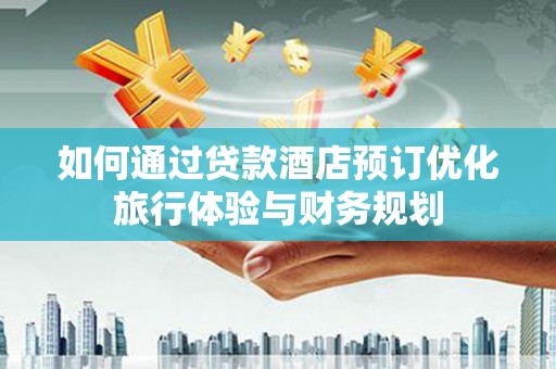 英吉沙如何通过贷款酒店预订优化旅行体验与财务规划