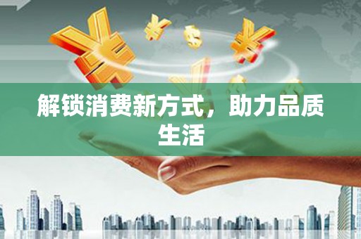 当涂解锁消费新方式，助力品质生活