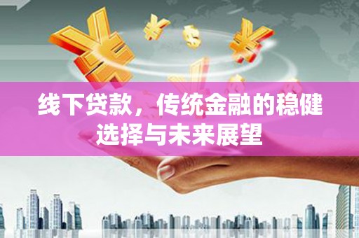 长安线下贷款，传统金融的稳健选择与未来展望