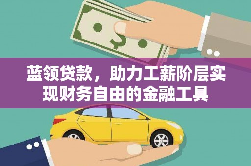 肥东蓝领贷款，助力工薪阶层实现财务自由的金融工具