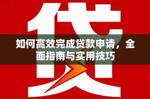 阳谷如何高效完成贷款申请，全面指南与实用技巧