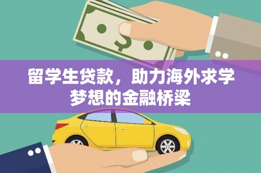 端州留学生贷款，助力海外求学梦想的金融桥梁