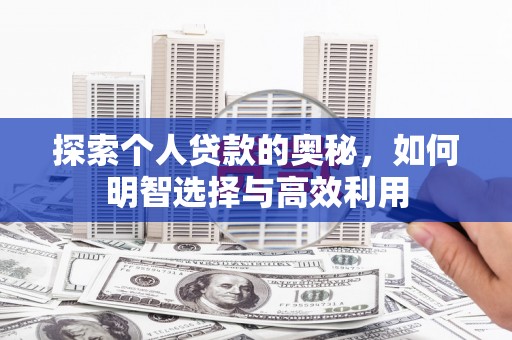 张掖探索个人贷款的奥秘，如何明智选择与高效利用