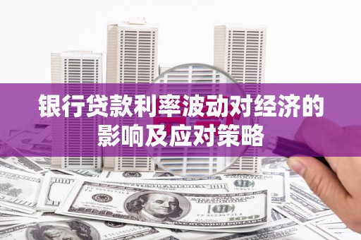 民勤银行贷款利率波动对经济的影响及应对策略