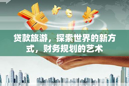 小港贷款旅游，探索世界的新方式，财务规划的艺术