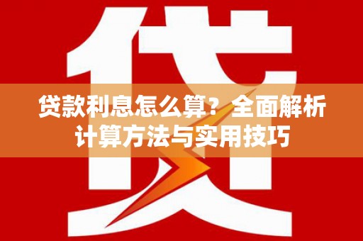 高要贷款利息怎么算？全面解析计算方法与实用技巧