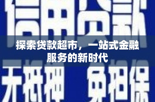 海晏探索贷款超市，一站式金融服务的新时代