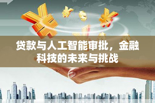 北斗贷款与人工智能审批，金融科技的未来与挑战