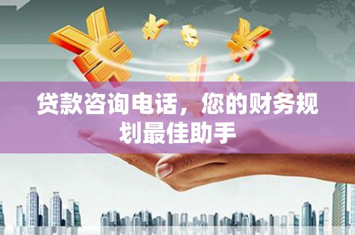 阿尔山贷款咨询电话，您的财务规划最佳助手