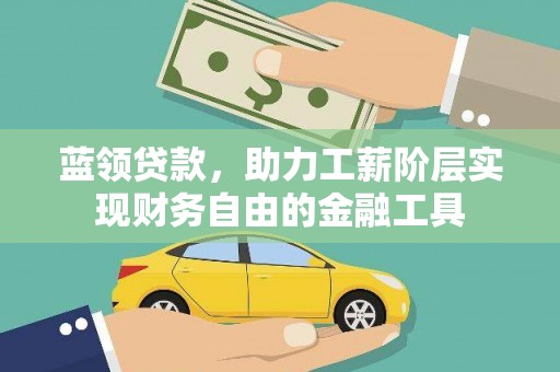 来义蓝领贷款，助力工薪阶层实现财务自由的金融工具