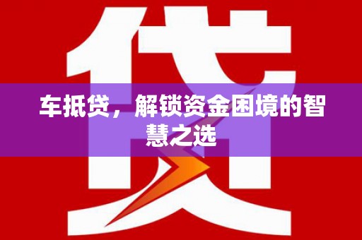 孙吴车抵贷，解锁资金困境的智慧之选