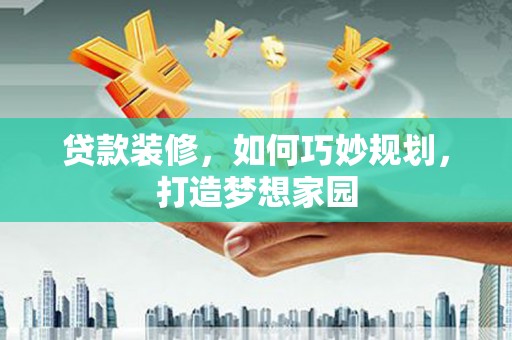 察隅贷款装修，如何巧妙规划，打造梦想家园
