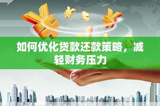 监利如何优化贷款还款策略，减轻财务压力