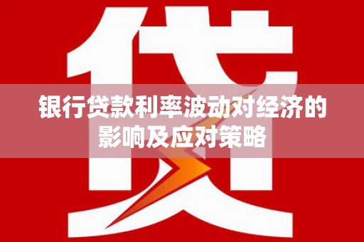 乌丘银行贷款利率波动对经济的影响及应对策略