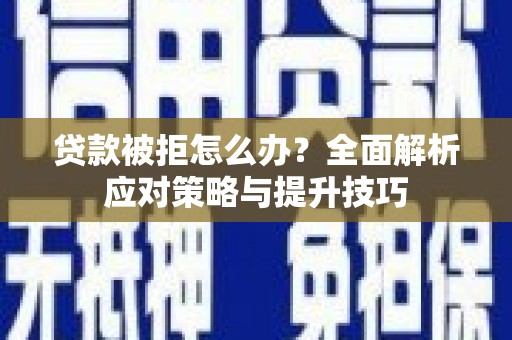 萨嘎贷款被拒怎么办？全面解析应对策略与提升技巧