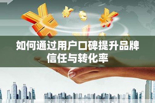 太麻里如何通过用户口碑提升品牌信任与转化率