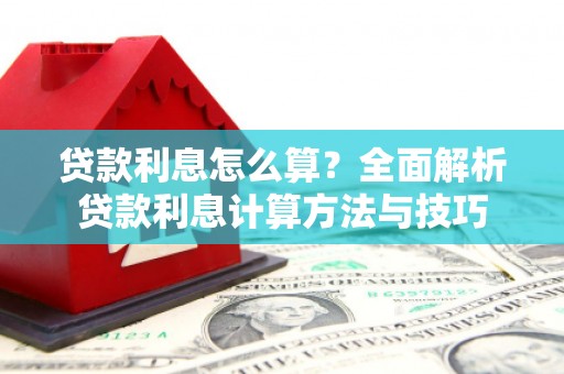 浮梁贷款利息怎么算？全面解析贷款利息计算方法与技巧