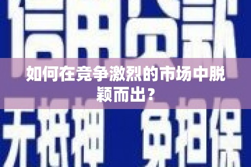 新洲如何在竞争激烈的市场中脱颖而出? 新洲如何在竞争激烈的市场中脱颖而出?